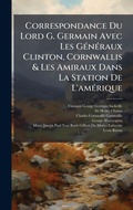 Cover: Correspondance Du Lord G. Germain Avec Les GA(c)nA(c)raux Clinton, Cornwallis & Les Amiraux Dans La Station De L'amA(c)rique - Hutson Street Press