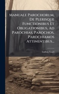 Cover: Manuale Parochorum, De Plerisque Functionibus Et Obligationibus, Ad Parochias, Parochos, Parochiamos Attinentibus... - Hutson Street Press