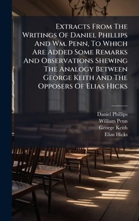 Enlarge image Cover: Extracts From The Writings Of Daniel Phillips And Wm. Penn, To Which Are Added Some Remarks And Observations Shewing The Analogy Between George Keith And The Opposers Of Elias Hicks - Hutson Street Press