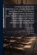 Cover: Extracts From The Writings Of Daniel Phillips And Wm. Penn, To Which Are Added Some Remarks And Observations Shewing The Analogy Between George Keith And The Opposers Of Elias Hicks - Hutson Street Press