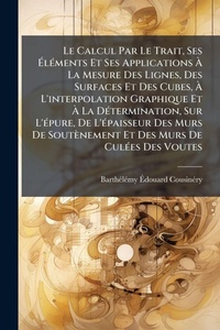 Abbildung von: Le Calcul Par Le Trait, Ses A?lA(c)ments Et Ses Applications A? La Mesure Des Lignes, Des Surfaces Et Des Cubes, A? L'interpolation Graphique Et A? La DA(c)termination, Sur L'A(c)pure, De L'A(c)paisseur Des Murs De Soutenement Et Des Murs - Hutson Street Press