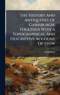 Abbildung von: The History And Antiquities Of Gainsburgh, Together With A Topographical And Descriptive Account Of Stow - Hutson Street Press