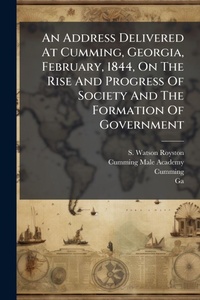 Enlarge image Cover: An Address Delivered At Cumming, Georgia, February, 1844, On The Rise And Progress Of Society And The Formation Of Government - Hutson Street Press