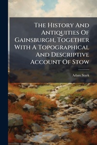 Abbildung von: The History And Antiquities Of Gainsburgh, Together With A Topographical And Descriptive Account Of Stow - Hutson Street Press