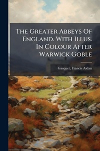 Abbildung von: The Greater Abbeys Of England. With Illus. In Colour After Warwick Goble - Hutson Street Press