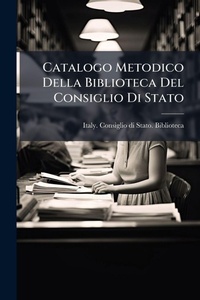 Abbildung von: Catalogo Metodico Della Biblioteca Del Consiglio Di Stato - Hutson Street Press