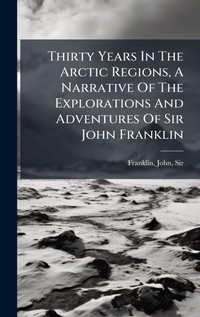 Abbildung von: Thirty Years In The Arctic Regions, A Narrative Of The Explorations And Adventures Of Sir John Franklin - Hutson Street Press
