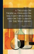 Cover: A Treatise On Tropical Diseases On Military Operations And On The Climate Of The West-indies - Hutson Street Press