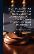 Bild: Biennial Report Of The Warden Of The Reformatory At Anamosa, Iowa, To The Board Of Control Of State Institutions - Hutson Street Press