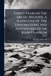 Abbildung von: Thirty Years In The Arctic Regions, A Narrative Of The Explorations And Adventures Of Sir John Franklin - Hutson Street Press