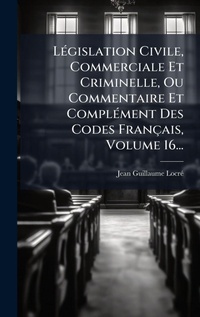 Abbildung von: LA(c)gislation Civile, Commerciale Et Criminelle, Ou Commentaire Et ComplA(c)ment Des Codes Francais, Volume 16... - Hutson Street Press