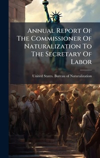 Abbildung von: Annual Report Of The Commissioner Of Naturalization To The Secretary Of Labor - Hutson Street Press