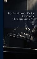 Cover: Los Seis Libros De La RetA3rica Eclesiastica, 2... - Hutson Street Press