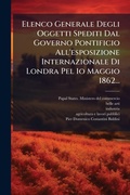 Cover: Elenco Generale Degli Oggetti Spediti Dal Governo Pontificio All'esposizione Internazionale Di Londra Pel 1o Maggio 1862... - Hutson Street Press