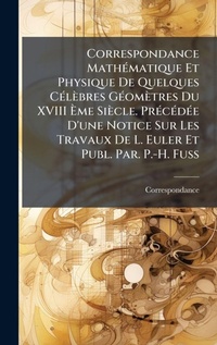 Abbildung von: Correspondance MathA(c)matique Et Physique De Quelques CA(c)lebres GA(c)ometres Du XVIII A?me Siecle. PrA(c)cA(c)dA(c)e D'une Notice Sur Les Travaux De L. Euler Et Publ. Par. P.-H. Fuss - Hutson Street Press