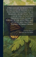 Cover: A Preliminary Introduction to the Study of Entomology. Together With a Chapter on Remedies, or Methods That can be Used in Fighting Injurious Insects; Insect Enemies of the Apple Tree and its Fruit, and the Insect Enemies of Small Grains - Hutson Street Press