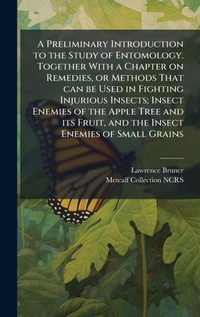 Enlarge image Cover: A Preliminary Introduction to the Study of Entomology. Together With a Chapter on Remedies, or Methods That can be Used in Fighting Injurious Insects; Insect Enemies of the Apple Tree and its Fruit, and the Insect Enemies of Small Grains - Hutson Street Press