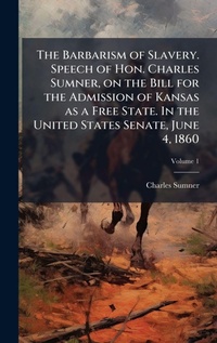 Abbildung von: The Barbarism of Slavery. Speech of Hon. Charles Sumner, on the Bill for the Admission of Kansas as a Free State. In the United States Senate, June 4, 1860 - Hutson Street Press
