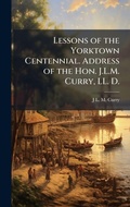 Cover: Lessons of the Yorktown Centennial. Address of the Hon. J.L.M. Curry, LL. D. - Hutson Street Press