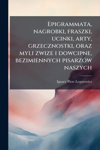 Abbildung von: Epigrammata, nagrobki, fraszki, ucinki, arty, grzecznostki, oraz myli zwize i dowcipne, bezimiennych pisarzA3w naszych - Hutson Street Press