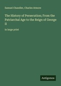 Cover: The History of Persecution; From the Patriarchal Age to the Reign of George II - Antigonos Verlag