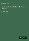 Cover: American Slavery And the Means of its Abolition - Antigonos Verlag