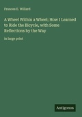 Cover: A Wheel Within a Wheel; How I Learned to Ride the Bicycle, with Some Reflections by the Way - Antigonos Verlag