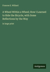 Enlarge image Cover: A Wheel Within a Wheel; How I Learned to Ride the Bicycle, with Some Reflections by the Way - Antigonos Verlag