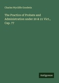 Cover: The Practice of Probate and Administration under 20 & 21 Vict., Cap. 77 - Antigonos Verlag