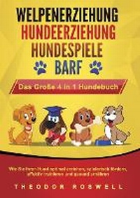 Abbildung von: WELPENERZIEHUNG HUNDEERZIEHUNG HUNDESPIELE BARF - Das Grosse 4 in 1 Hundebuch - Orbita Media