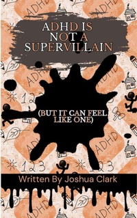 Abbildung von: ADHD Is Not a Supervillain : But it Can Feel Like One - Joshua Clark