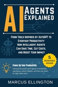 Cover: AI Agents Explained: From Tools Inspired by AutoGPT to Everyday Productivity - How Intelligent Agents Can Save Time, Cut Costs, and Boost Your Impact. - Marcus Ellington