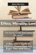 Cover: Ethics, Morality, Law - "The Secret Codes That Control Our World" (Maria Morrison's - Unique Topics) - Maria Morrison