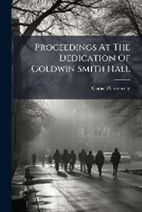 Enlarge image Cover: Proceedings At The Dedication Of Goldwin Smith Hall - Hutson Street Press