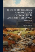 Cover: History Of The Abbey And Palace Of Holyrood [by D. Anderson] Ed. By W.s. Daniel - Hutson Street Press