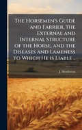 Cover: The Horsemen's Guide and Farrier, the External and Internal Structure of the Horse, and the Diseases and Lameness to Which He is Liable .. - Hutson Street Press