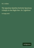 Cover: The Ignatian Epistles Entirely Spurious; A Reply to the Right Rev. Dr. Lightfoot - Antigonos Verlag