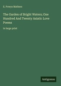 Cover: The Garden of Bright Waters; One Hundred And Twenty Asiatic Love Poems - Antigonos Verlag