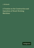 Cover: A Treatise on the Construction and Operation of Wood-Working Machines - Antigonos Verlag