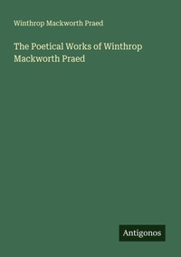 Enlarge image Cover: The Poetical Works of Winthrop Mackworth Praed - Antigonos Verlag