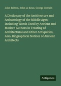 Cover: A Dictionary of the Architecture and Archaeology of the Middle Ages: Including Words Used by Ancient and Modern Authors in Treating of Architectural and Other Antiquities, Also, Biographical Notices of Ancient Architects - Antigonos Verlag