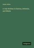 Cover: A July Holiday in Saxony, Bohemia, and Silesia - Antigonos Verlag