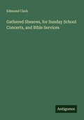 Cover: Gathered Sheaves, for Sunday School Concerts, and Bible Services - Antigonos Verlag