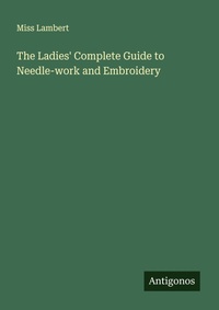 Enlarge image Cover: The Ladies' Complete Guide to Needle-work and Embroidery - Antigonos Verlag