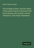 Cover: The Privilege of Peter. And the Claims of the Roman Church Confronted with the Scriptures, the Councils, and the Testimony of the Popes Themselves - Antigonos Verlag