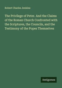 Enlarge image Cover: The Privilege of Peter. And the Claims of the Roman Church Confronted with the Scriptures, the Councils, and the Testimony of the Popes Themselves - Antigonos Verlag