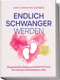 Abbildung von: Endlich schwanger werden: Das ganzheitliche Kinderwunsch Buch für Frauen, die nichts dem Zufall überlassen wollen - inkl. 30 Tage Hormonreset, Step-by-Step Anleitungen, praktischen Alltagstipps uvm. - Edition Lunerion