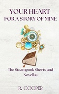 Cover: Your Heart For a Story of Mine: the Steampunk Shorts and Novellas - R. Cooper