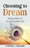 Cover: Choosing to Dream Regardless and Unapologetically - Cynthia L. Hatcher