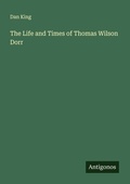 Cover: The Life and Times of Thomas Wilson Dorr - Antigonos Verlag